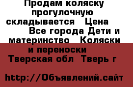 Продам коляску прогулочную, складывается › Цена ­ 3 000 - Все города Дети и материнство » Коляски и переноски   . Тверская обл.,Тверь г.